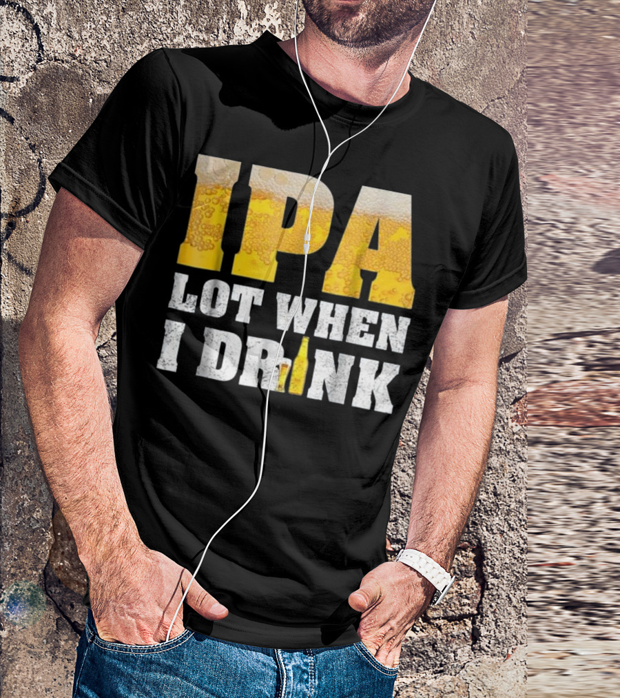 IPA Lot When I Drink Funny Beer Text With Beer Foam Texturing And Bottle T-Shirt
