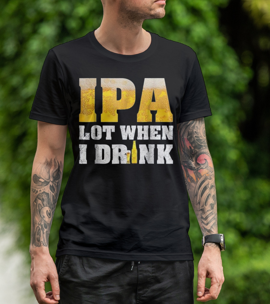 IPA Lot When I Drink Funny Beer Text With Beer Foam Texturing And Bottle T-Shirt