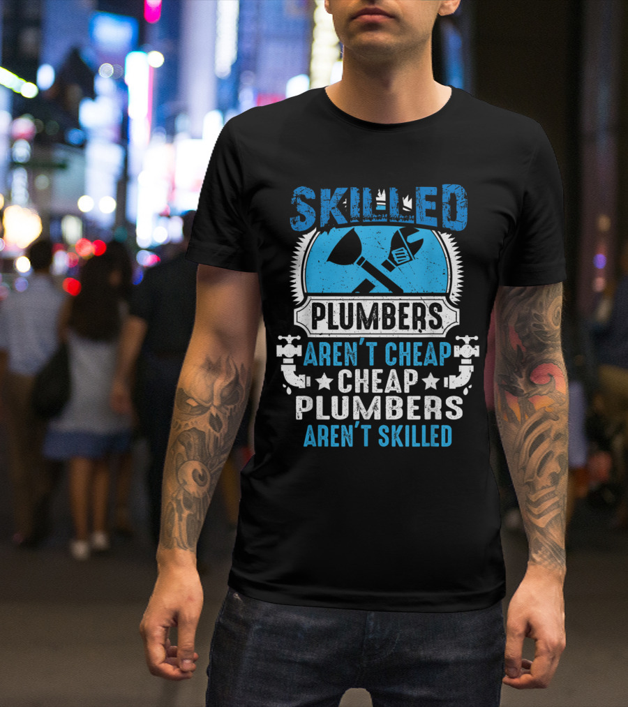 Skilled Plumbers Aren't Cheap Cheap Plumbers Aren't Skilled T-Shirt