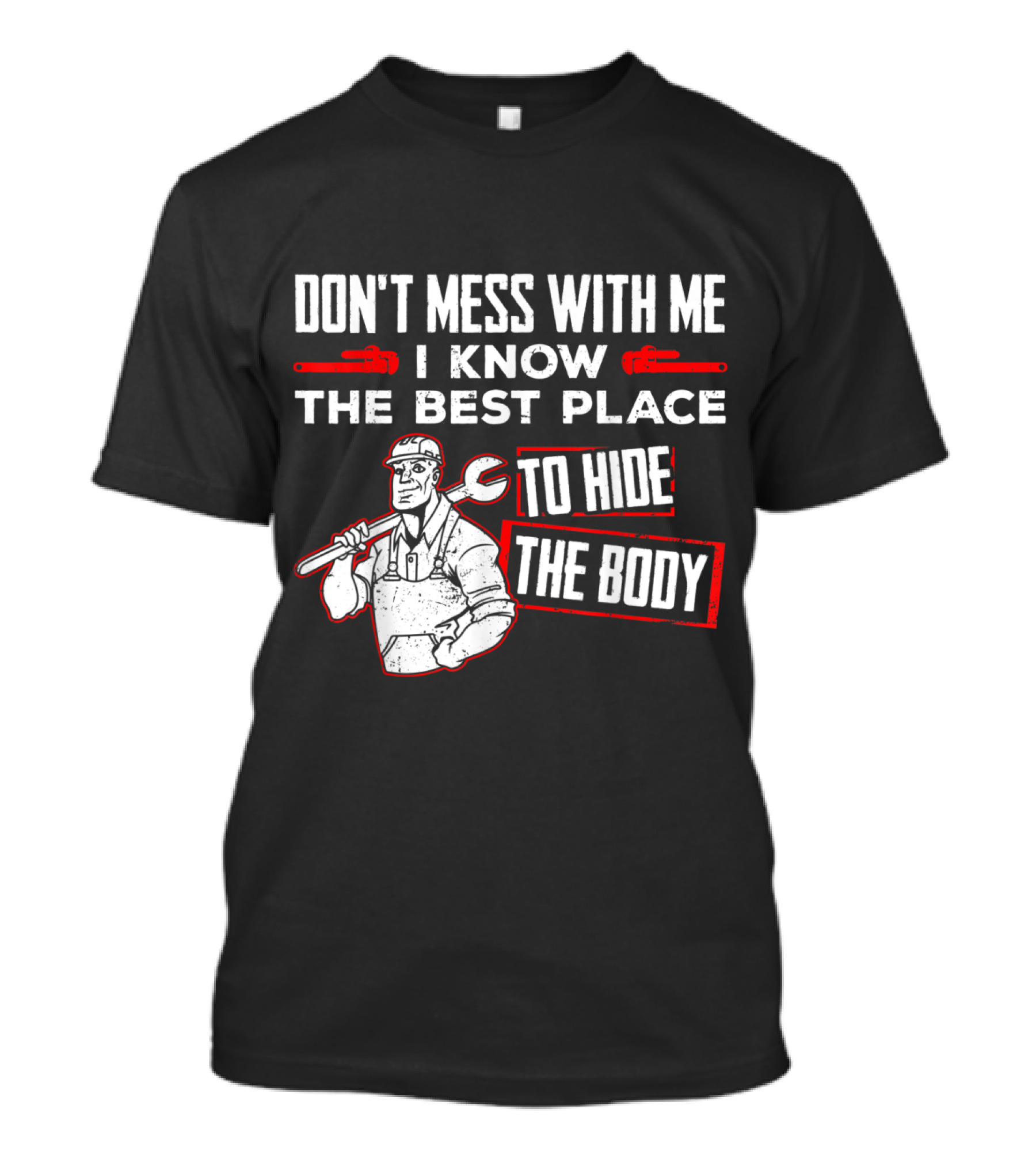 Don't Mess With Me I Know The Best Place To Hide The Body Plumbing Humor T-Shirt