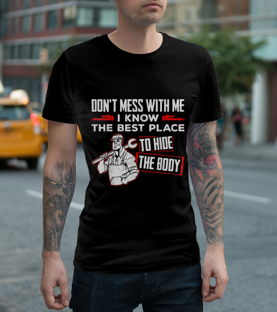 Don't Mess With Me I Know The Best Place To Hide The Body Plumbing Humor T-Shirt