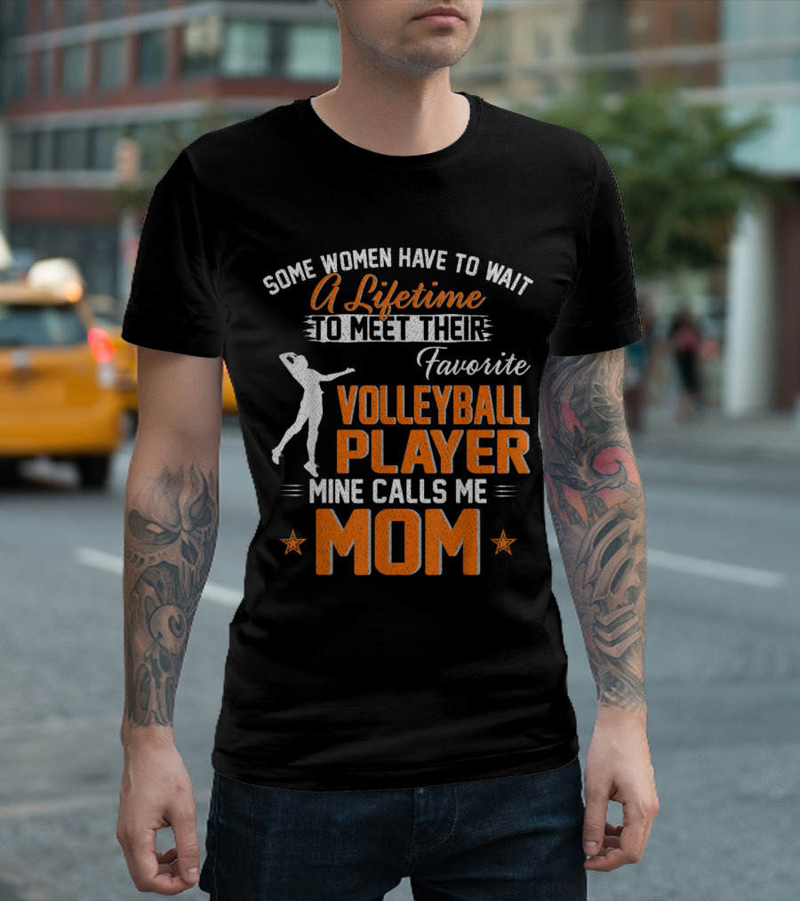 Some Women Have to Wait a Lifetime to Meet Their Favorite Volleyball Player Mine Calls Me Mom T-Shirt