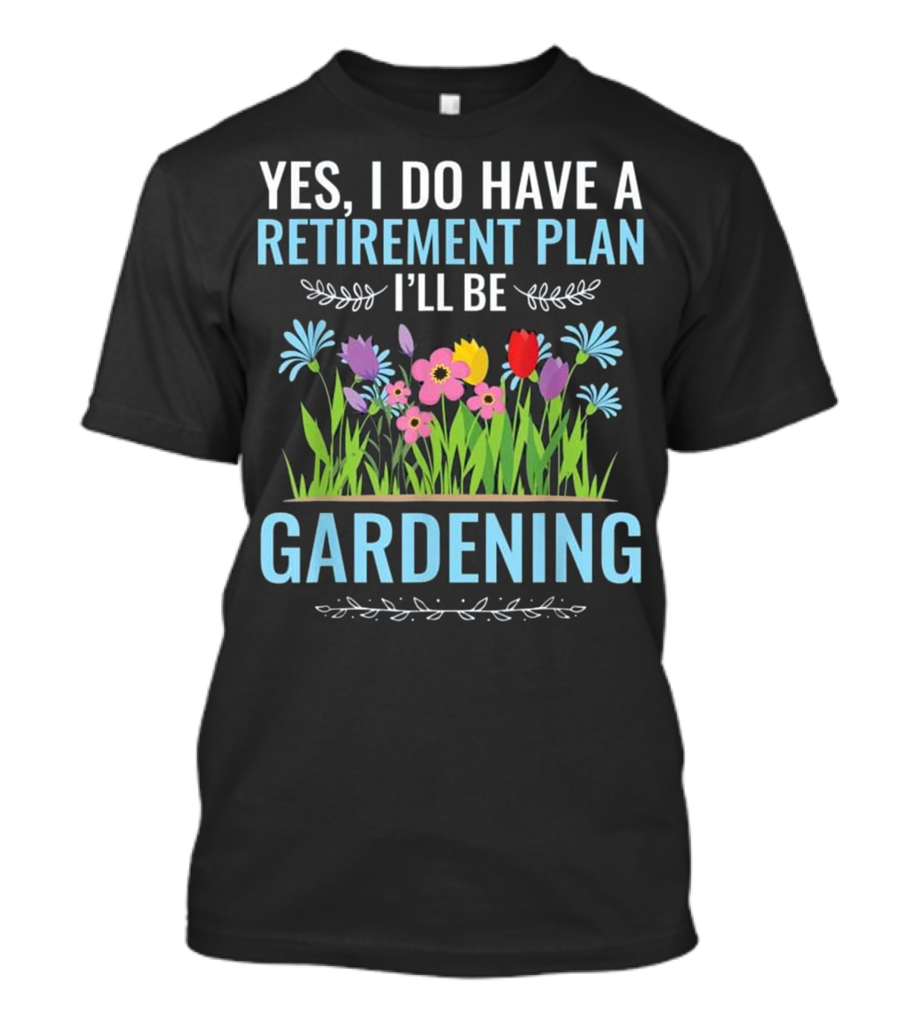 Yes I Do Have A Retirement Plan I'll Be Gardening Flowers Colorful Blooms T-Shirt