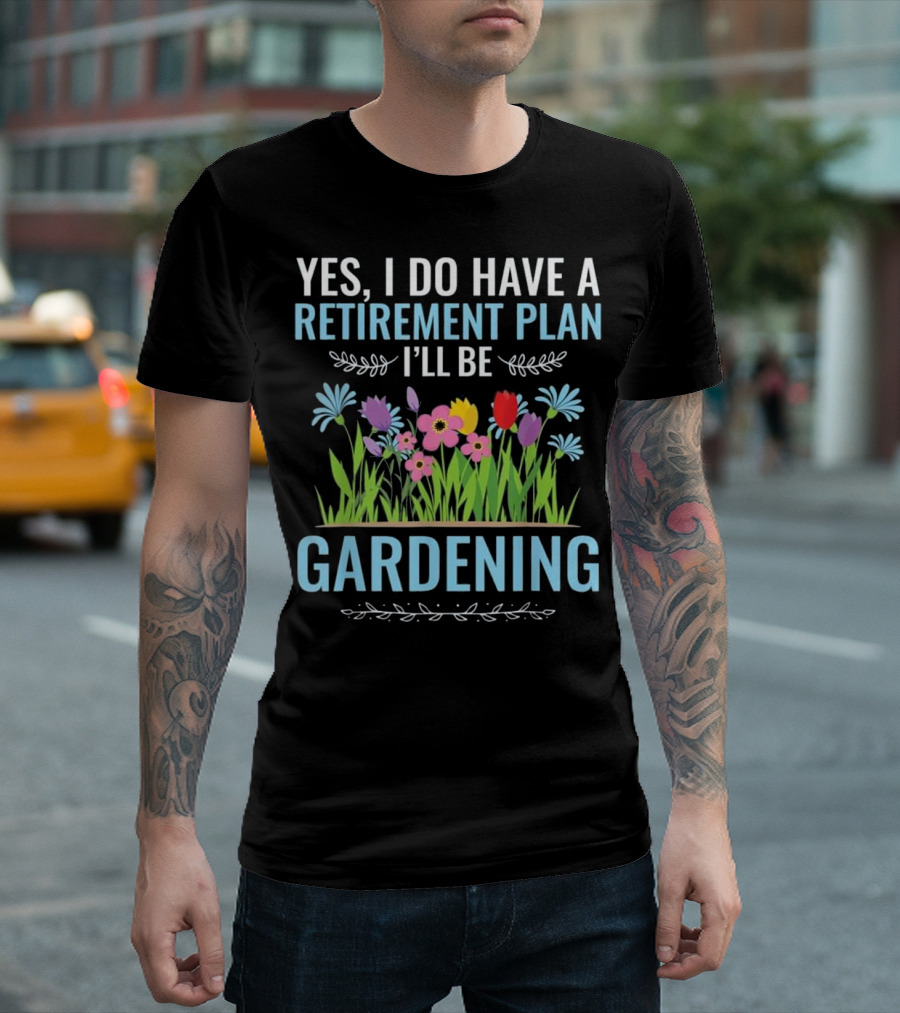 Yes I Do Have A Retirement Plan I'll Be Gardening Flowers Colorful Blooms T-Shirt