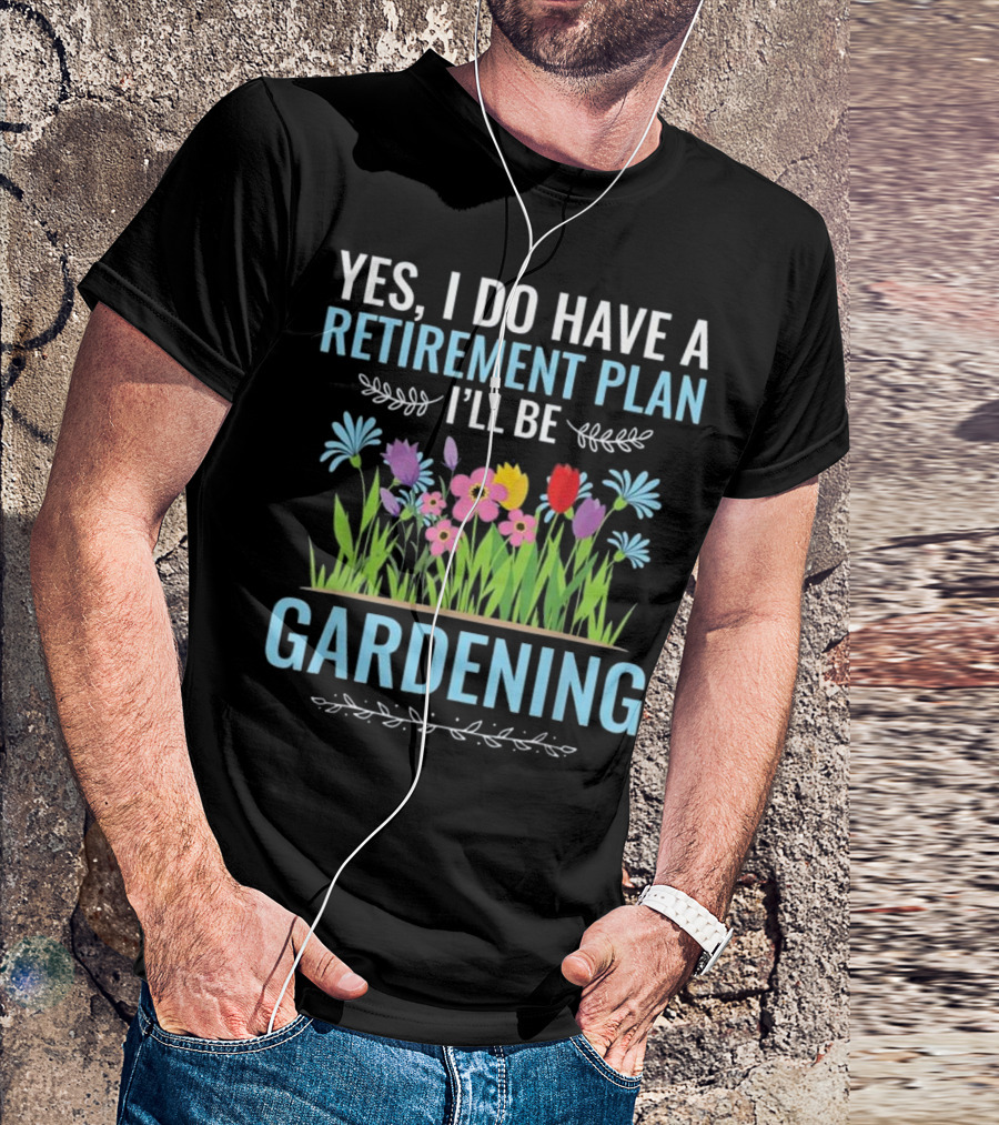Yes I Do Have A Retirement Plan I'll Be Gardening Flowers Colorful Blooms T-Shirt