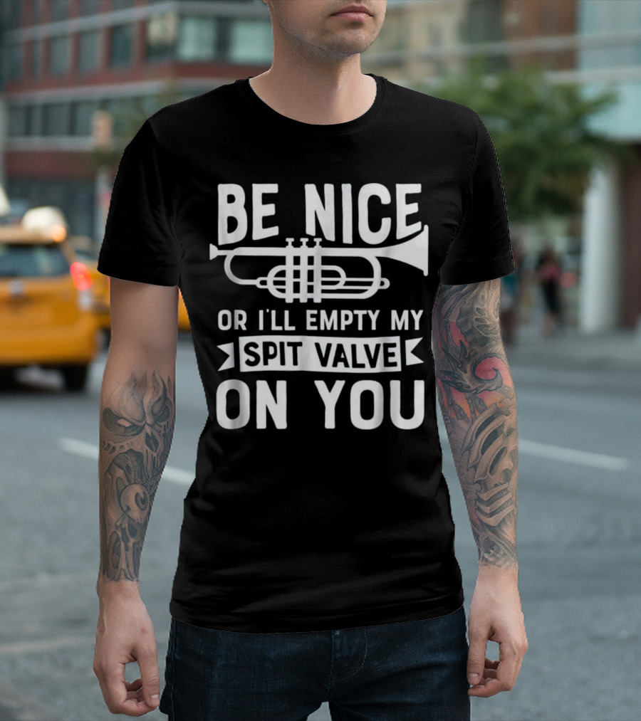 Be Nice Or I'll Empty My Spit Valve On You Trumpet Warning Message T-Shirt
