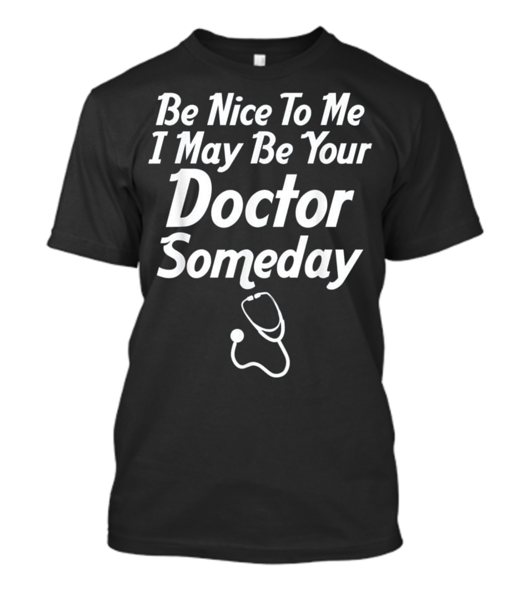 Be Nice To Me I May Be Your Doctor Someday With Stethoscope T-Shirt