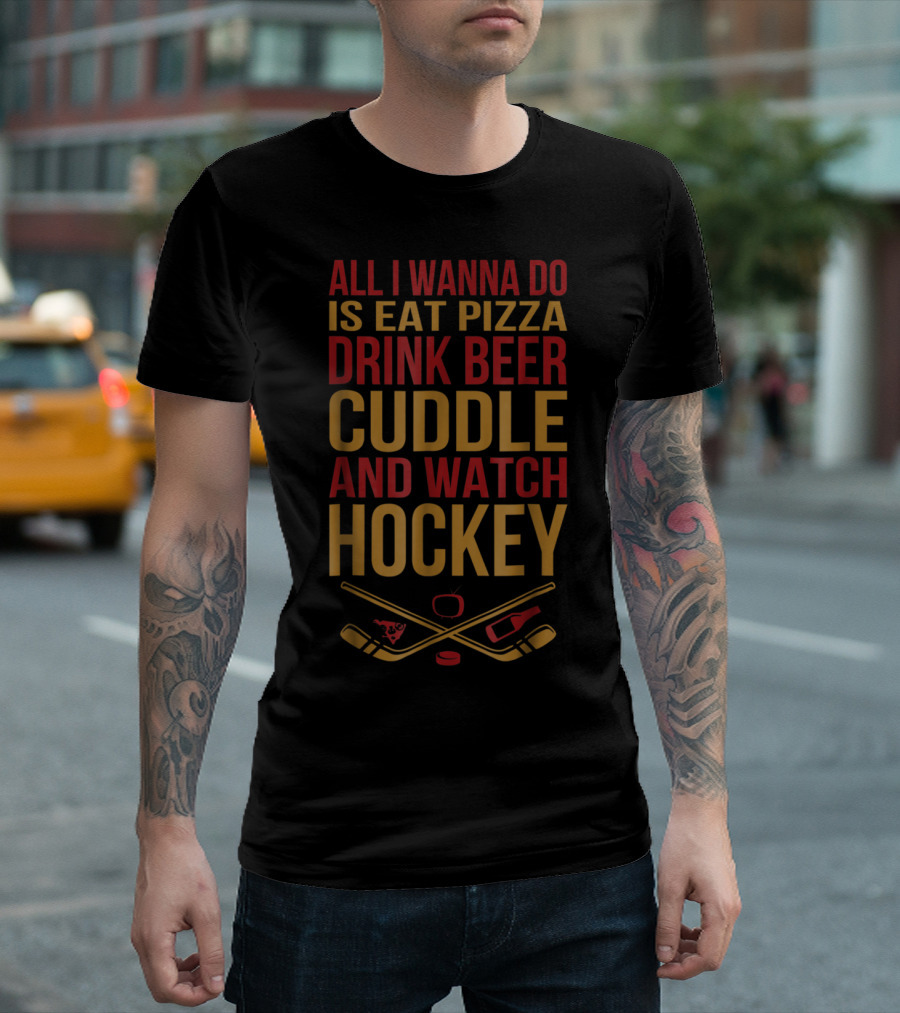 All I Wanna Do Is Eat Pizza Drink Beer Cuddle And Watch Hockey T-Shirt