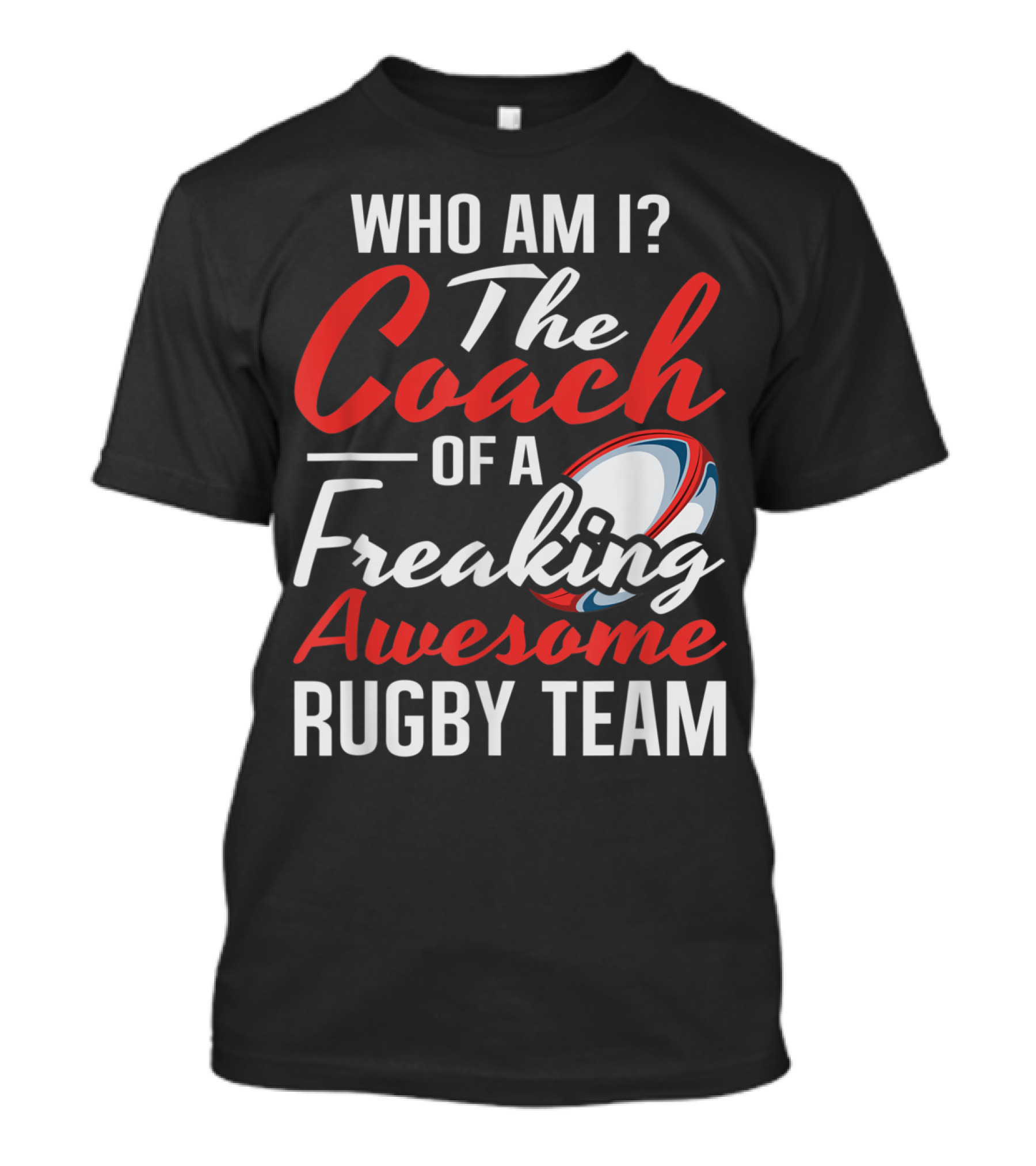 Who Am I The Coach Of A Freaking Awesome Rugby Team T-Shirt