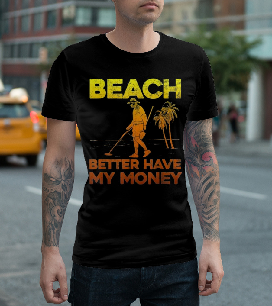 Beach Better Have My Money Funny Metal Detector Treasure Hunter Palms T-Shirt