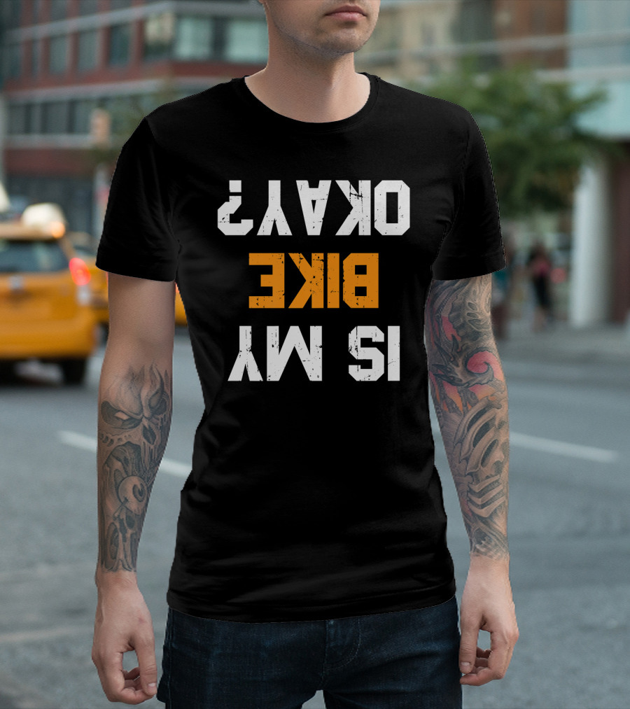 Is My Bike Okay? Upside Down Text Funny Motorcycle Biker T-Shirt