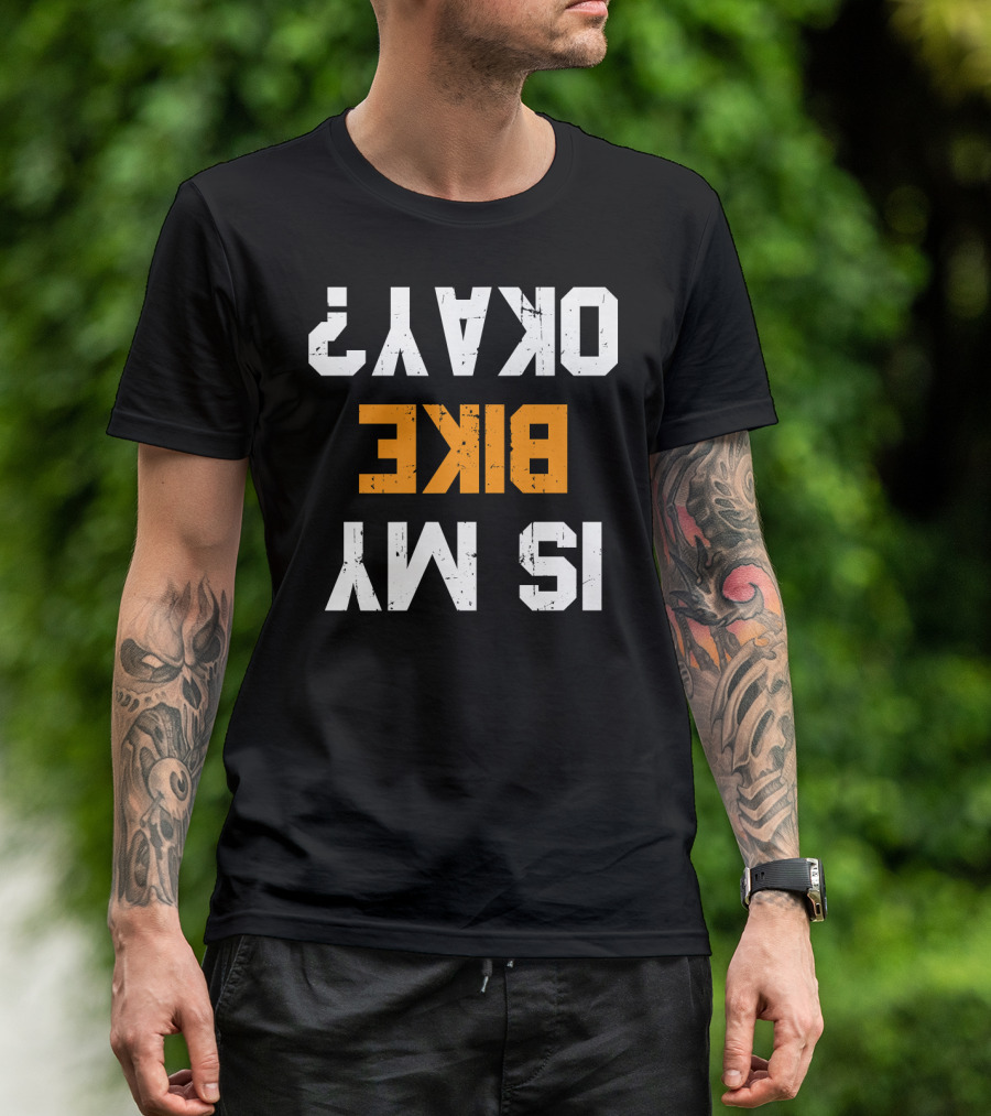 Is My Bike Okay? Upside Down Text Funny Motorcycle Biker T-Shirt