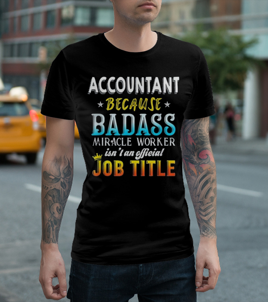 Accountant Because Badass Miracle Worker Isn't an Official Job Title T-Shirt