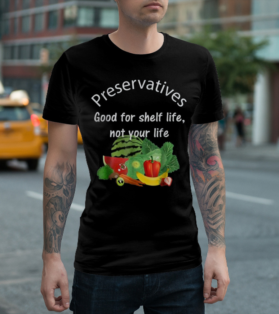 Preservatives Good for Shelf Life Not Your Life Organic Food Plant Based Vegetables Fruits T-Shirt