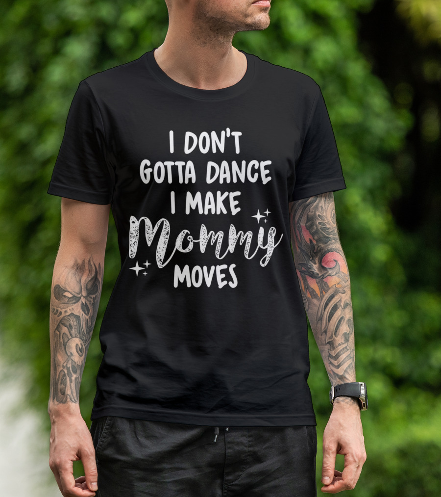 I Don't Gotta Dance I Make Mommy Moves Sparkle Stars T-Shirt