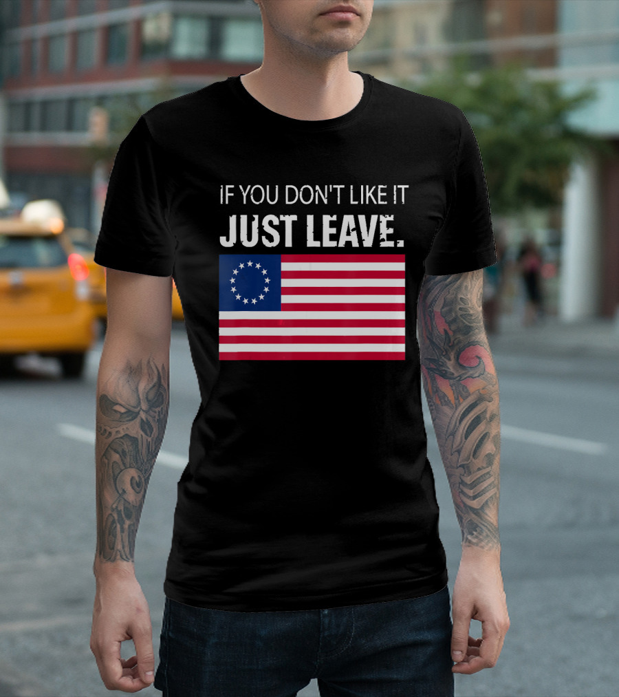 IF YOU DON'T LIKE IT JUST LEAVE Betsy Ross Flag Image T-Shirt
