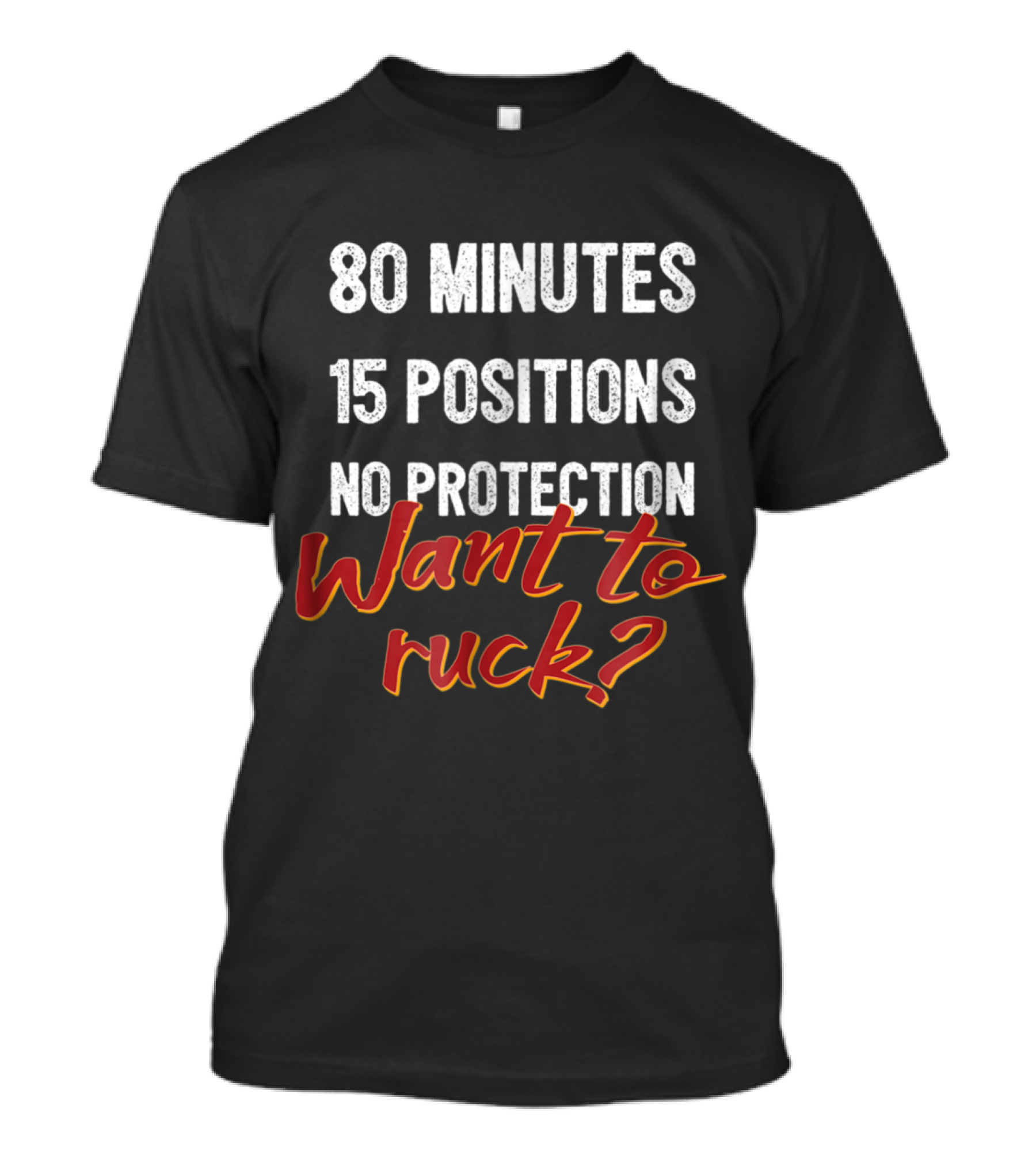80 Minutes 15 Positions No Protection Want To Ruck T-Shirt