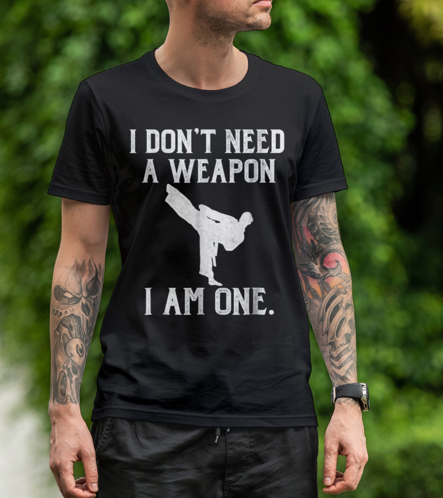 I Don't Need A Weapon I Am One Karate Kick T-Shirt