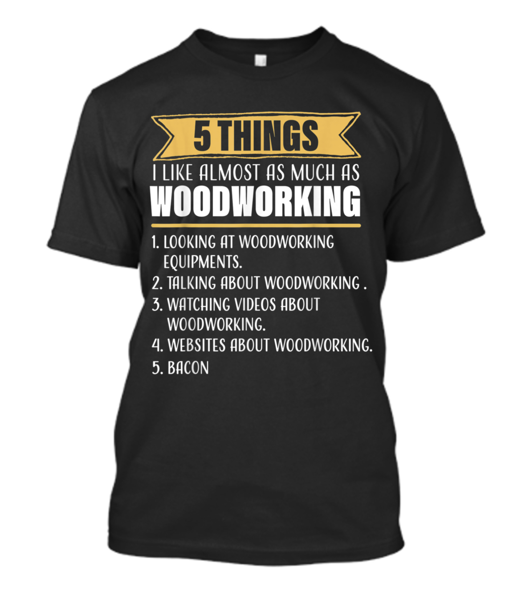 5 Things I Like Almost As Much As Woodworking Looking Talking Watching Websites Bacon T-Shirt