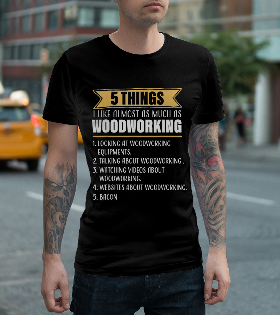 5 Things I Like Almost As Much As Woodworking Looking Talking Watching Websites Bacon T-Shirt