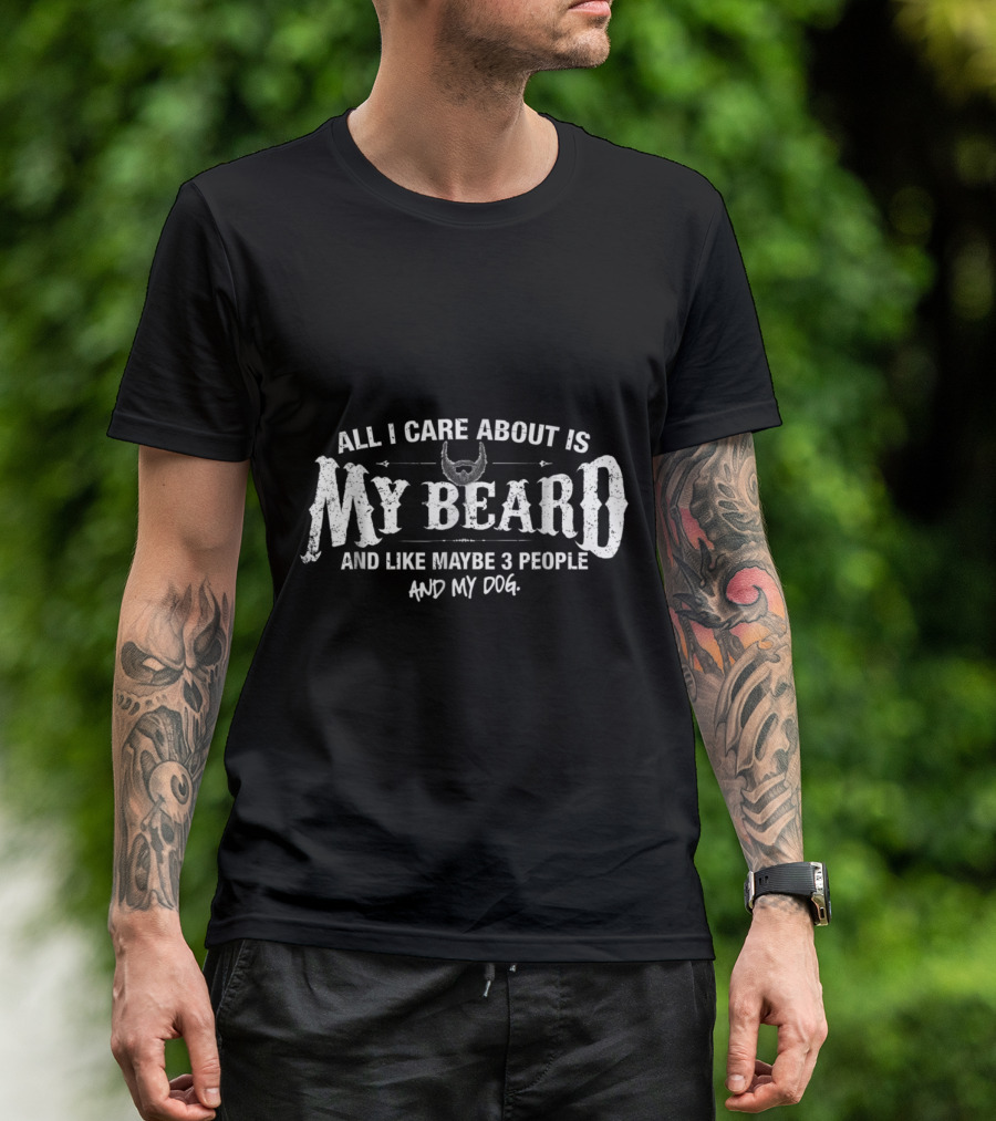 All I Care About Is My Beard And Like Maybe 3 People And My Dog T-Shirt