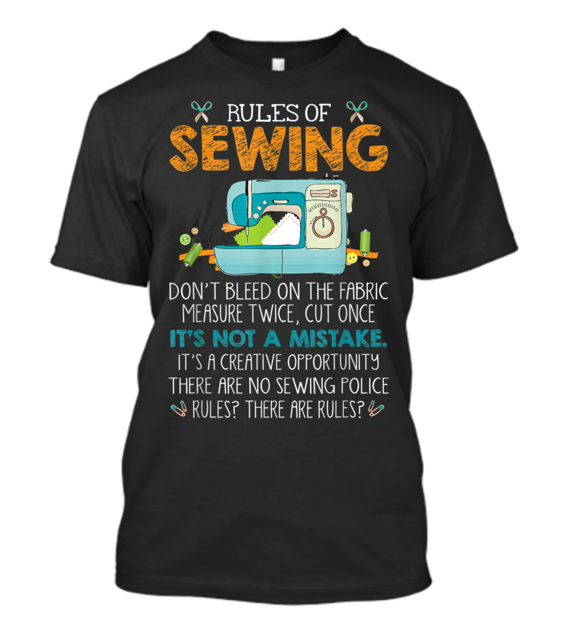 Rules Of Sewing Don't Bleed The Fabric Measure Twice Cut Once It's Not A Mistake Creative Opportunity No Sewing Police Rules? T-Shirt