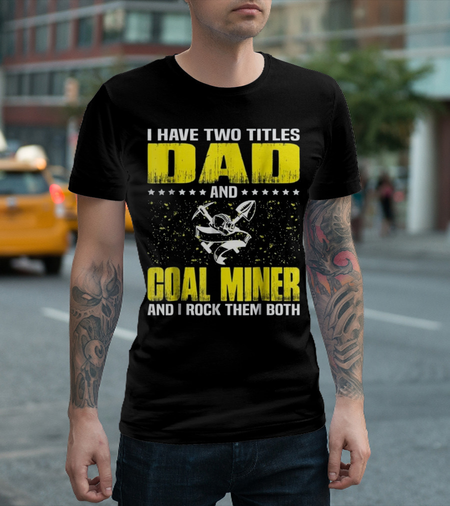 I Have Two Titles Dad and Coal Miner and I Rock Them Both T-Shirt