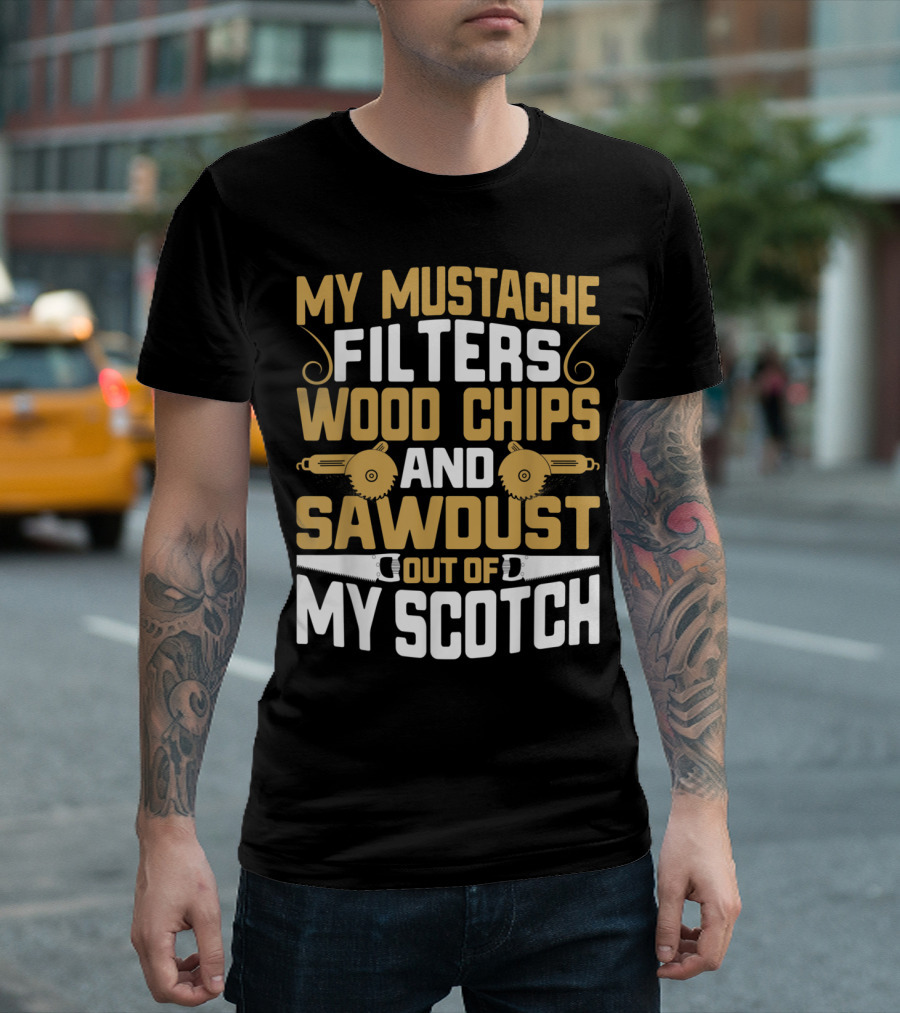 My Mustache Filters Wood Chips and Sawdust Out of My Scotch T-Shirt
