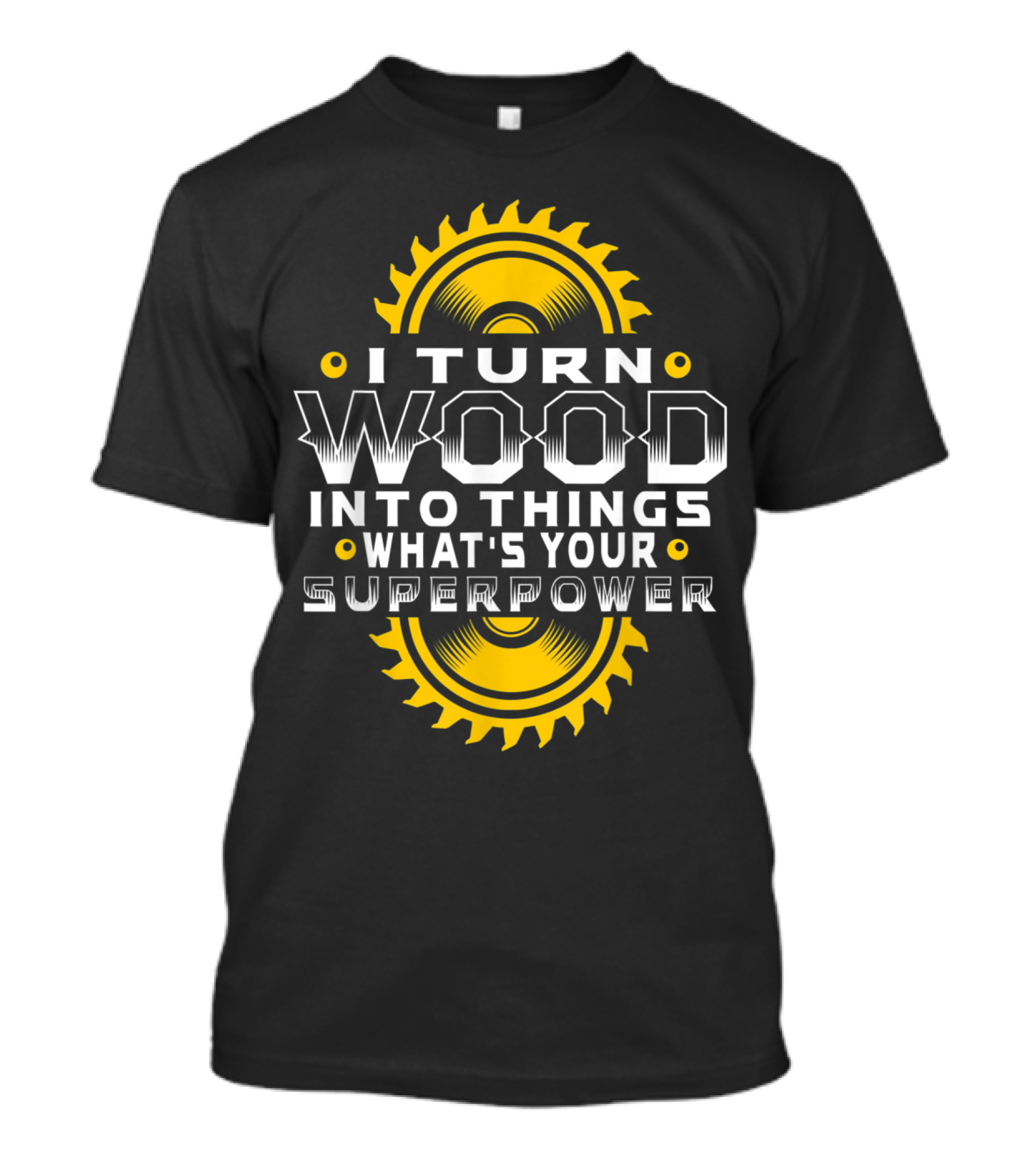 I Turn Wood Into Things What's Your Superpower Saw Blade T-Shirt