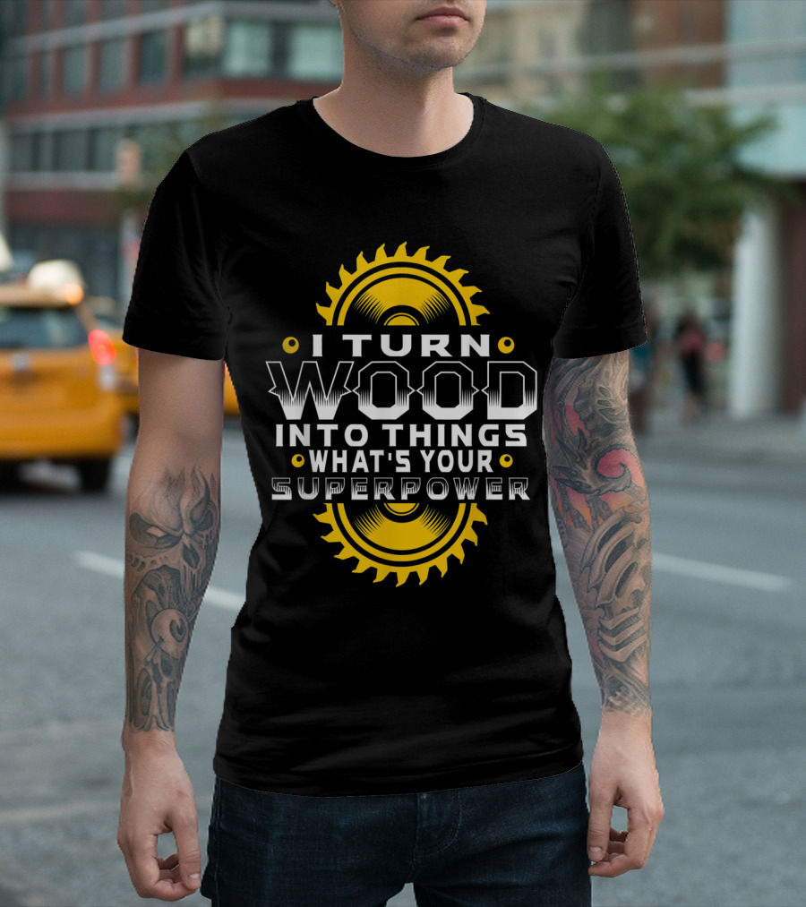 I Turn Wood Into Things What's Your Superpower Saw Blade T-Shirt