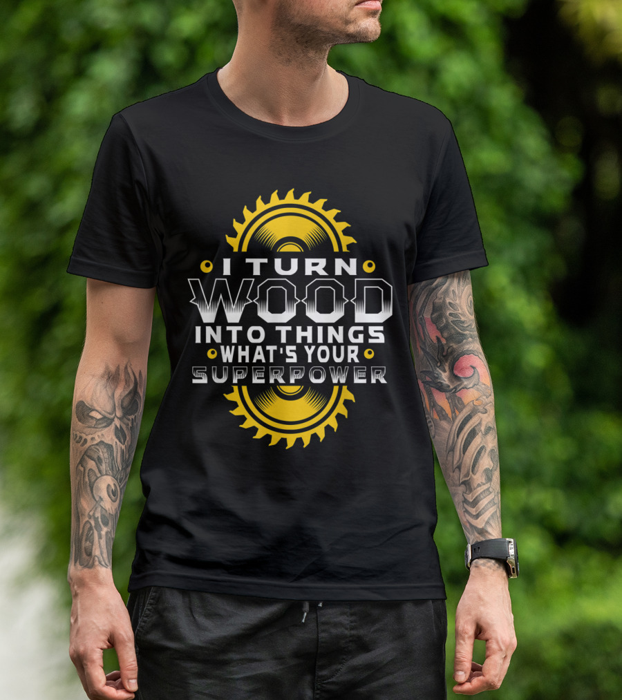 I Turn Wood Into Things What's Your Superpower Saw Blade T-Shirt