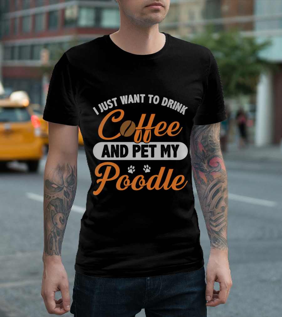 I Just Want To Drink Coffee And Pet My Poodle - Funny Dog Fur Love T-Shirt