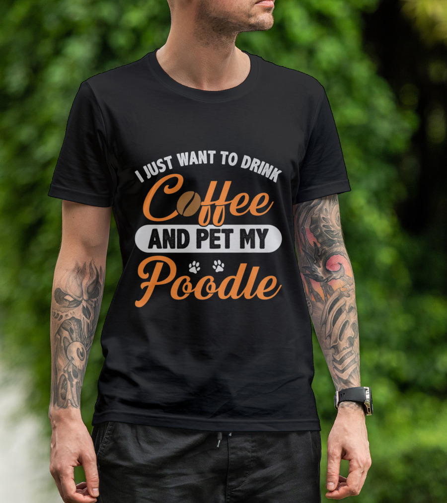 I Just Want To Drink Coffee And Pet My Poodle - Funny Dog Fur Love T-Shirt