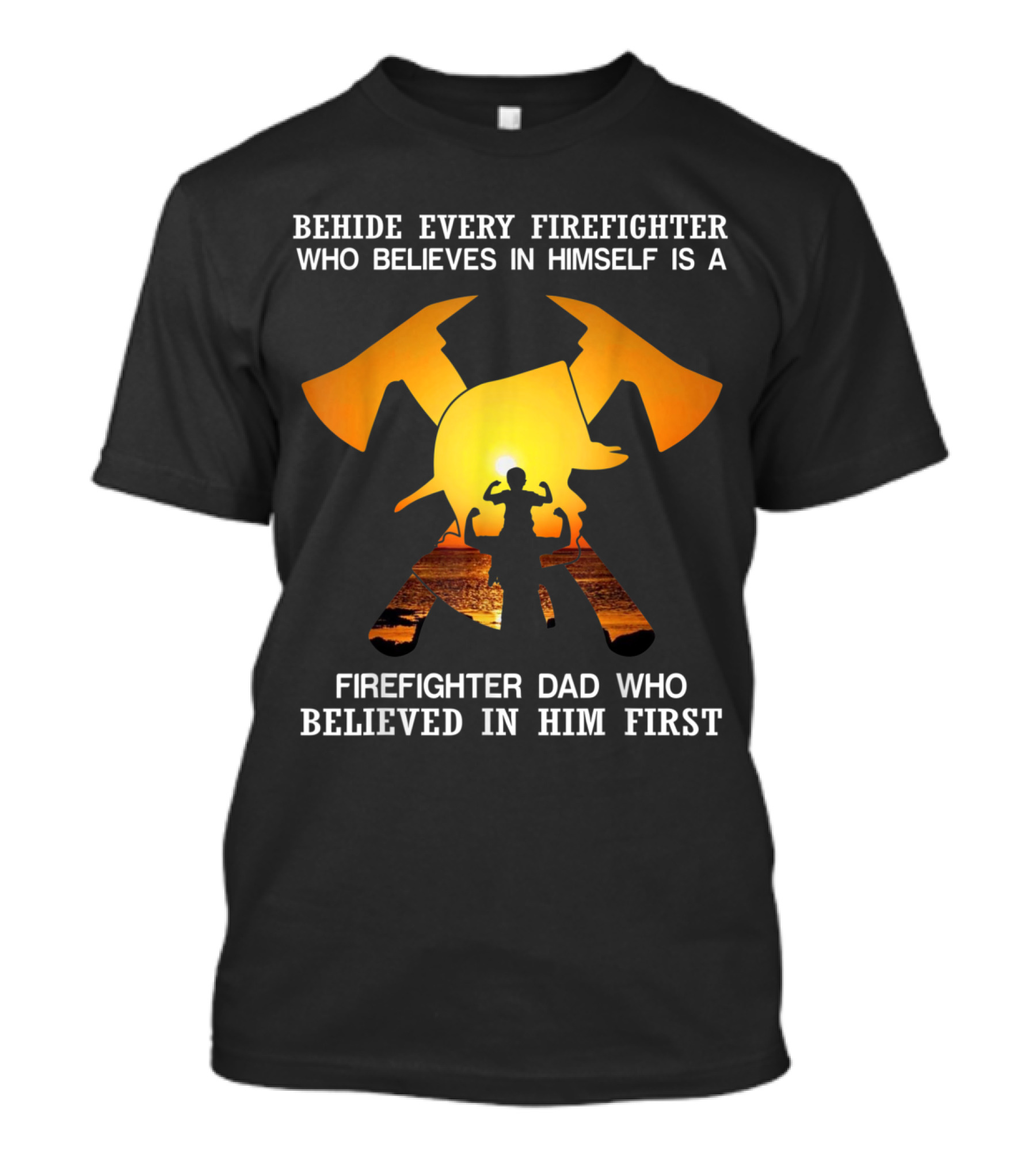 Behind Every Firefighter Who Believes In Himself Is A Firefighter Dad Who Believed In Him First T-Shirt