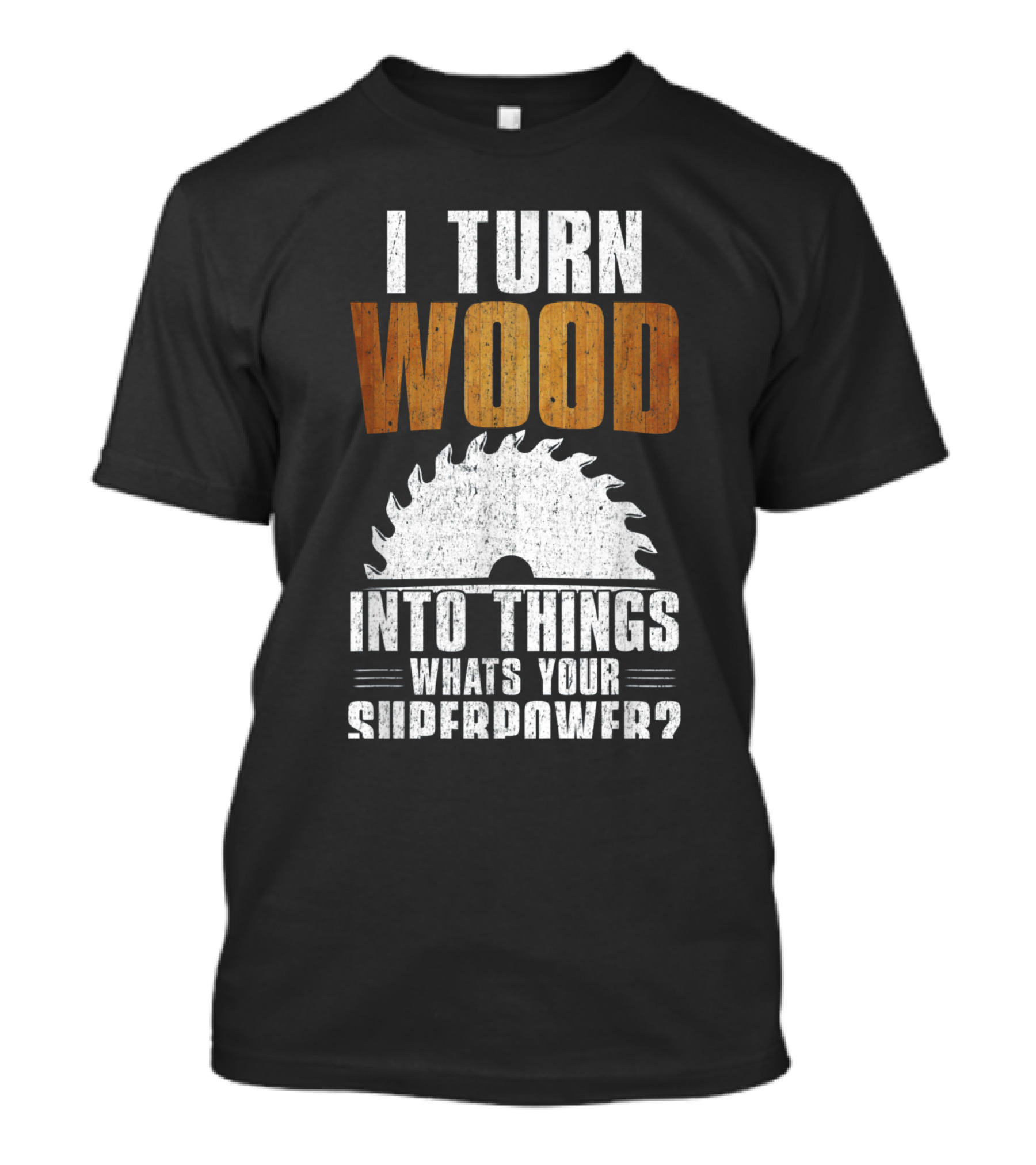 I Turn Wood Into Things Whats Your Superpower Woodworking Carpenter Dad T-Shirt