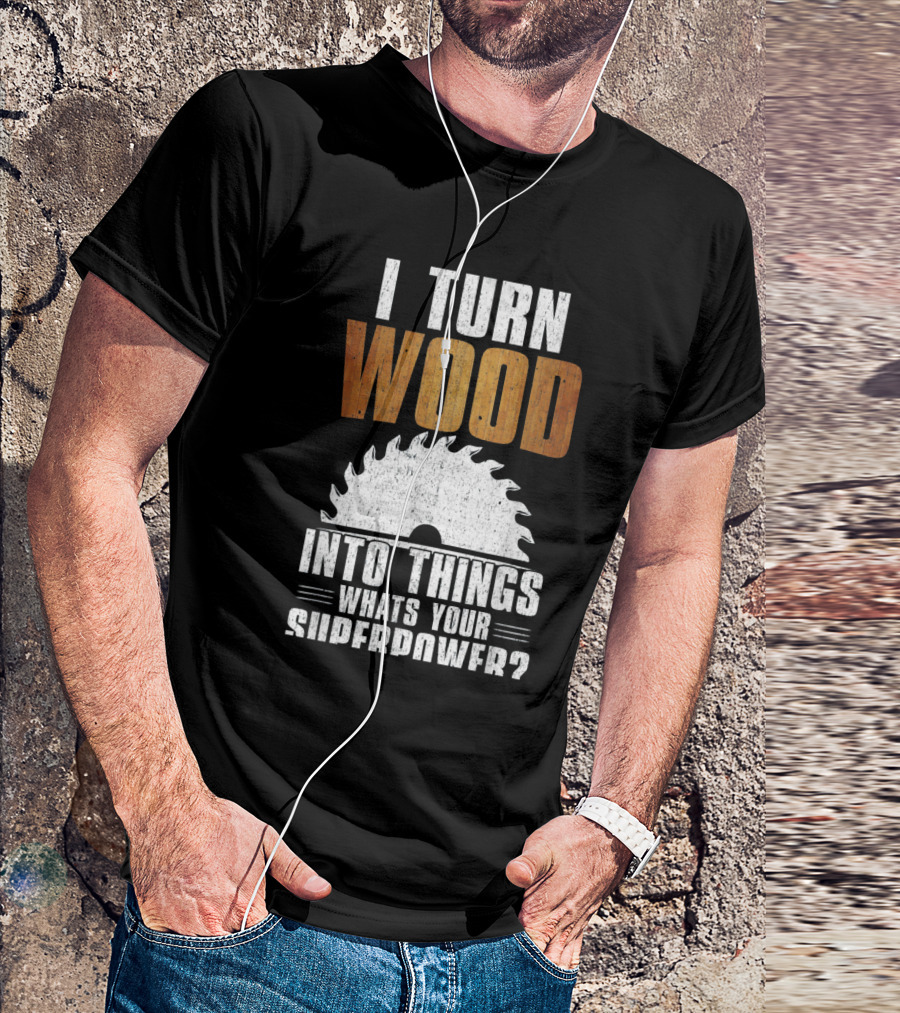 I Turn Wood Into Things Whats Your Superpower Woodworking Carpenter Dad T-Shirt
