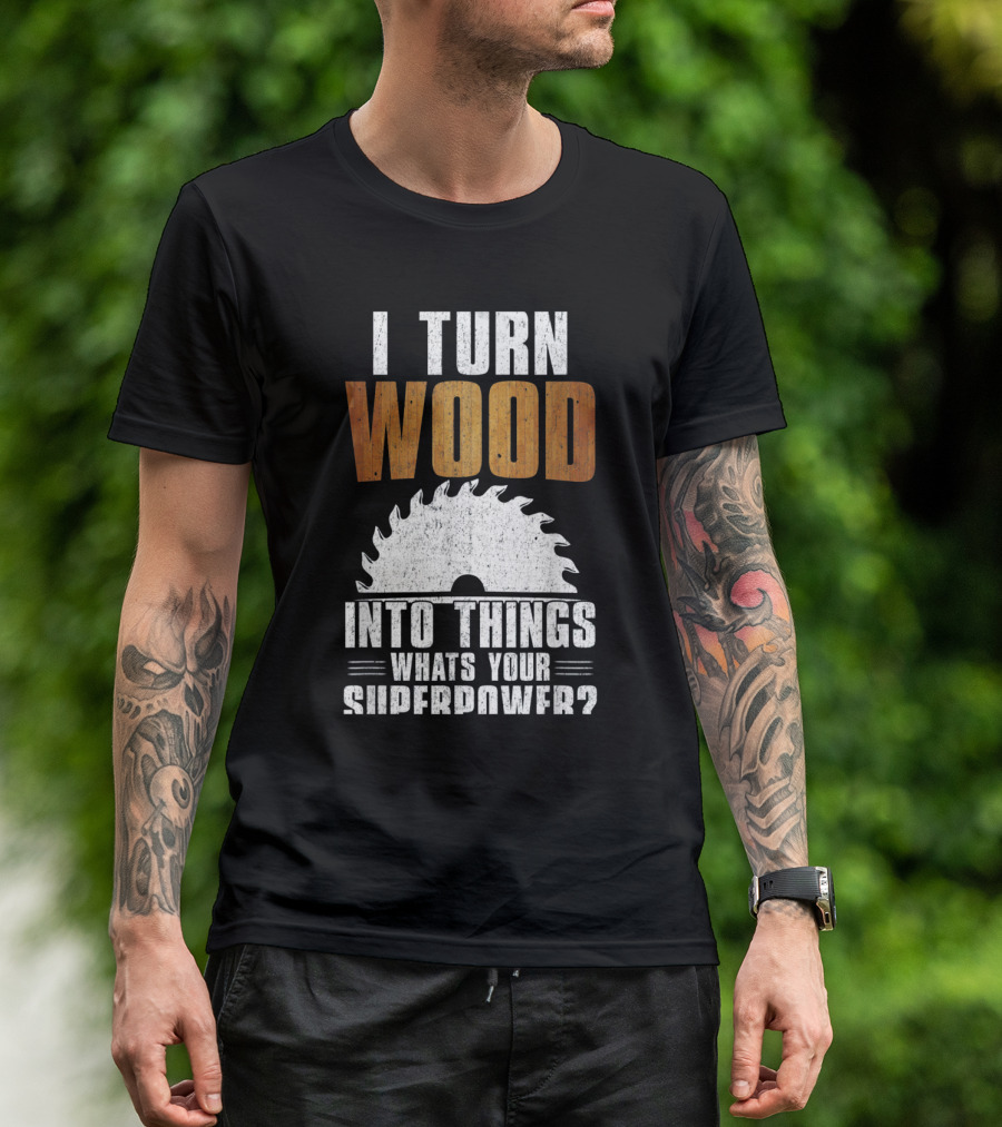 I Turn Wood Into Things Whats Your Superpower Woodworking Carpenter Dad T-Shirt