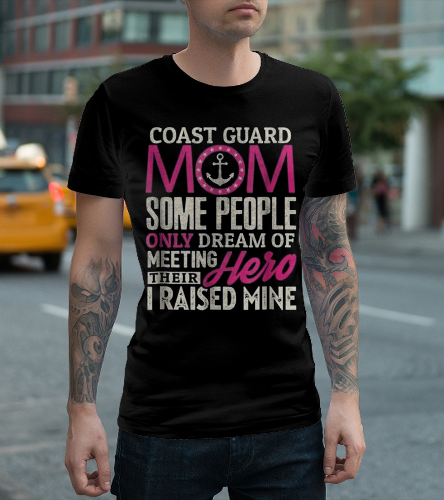 Coast Guard Mom Some People Only Dream of Meeting Their Hero I Raised Mine T-Shirt