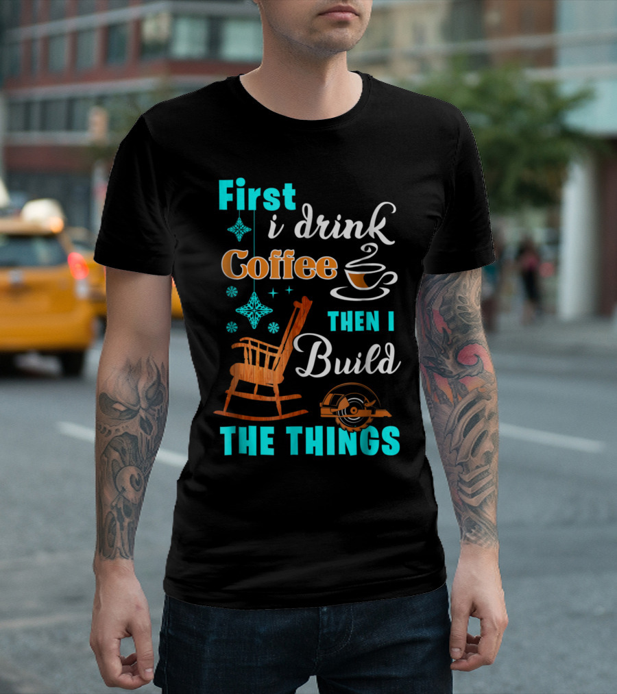 First I Drink Coffee Then I Build the Things Woodworking Christmas T-Shirt