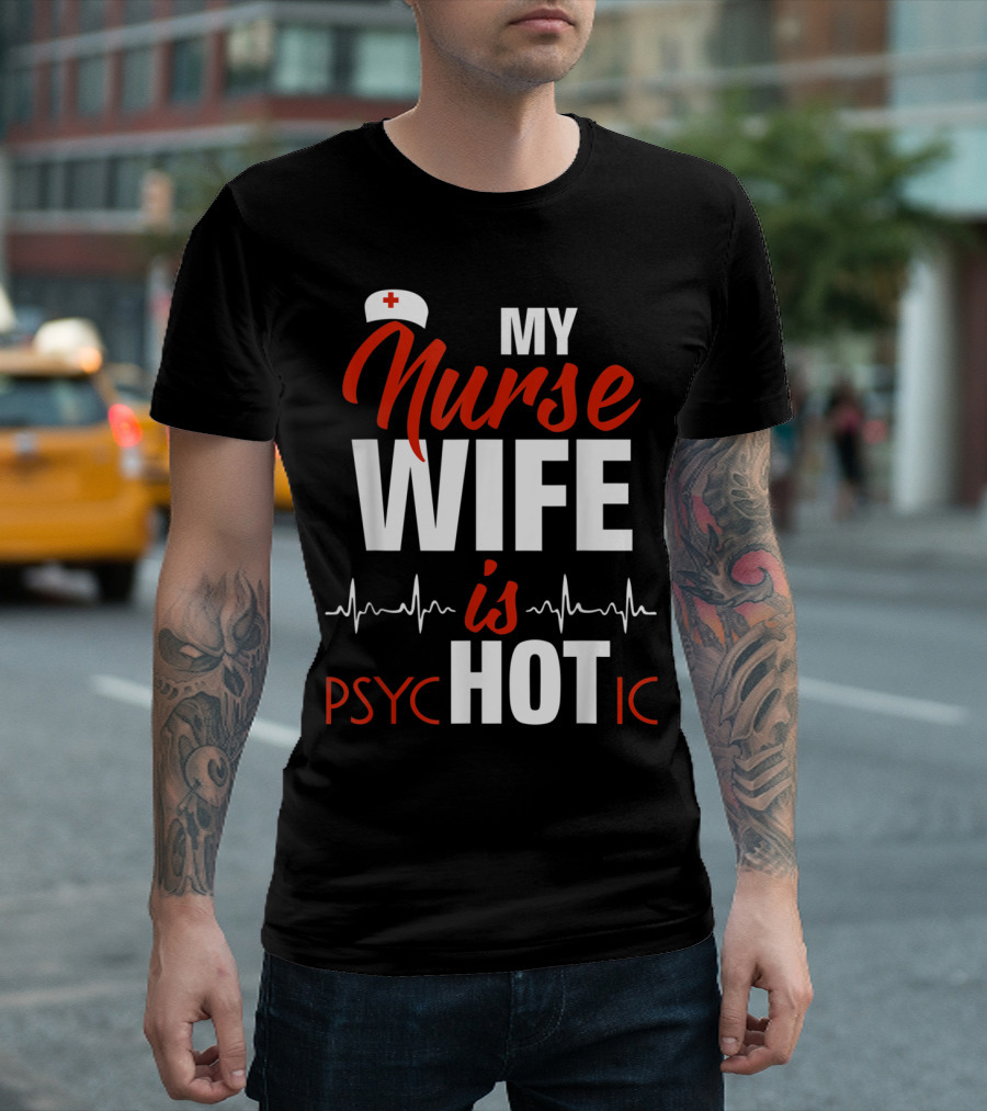 My Nurse Wife Is Hot Psychotic with Medical Symbol and Heartbeat Line T-Shirt