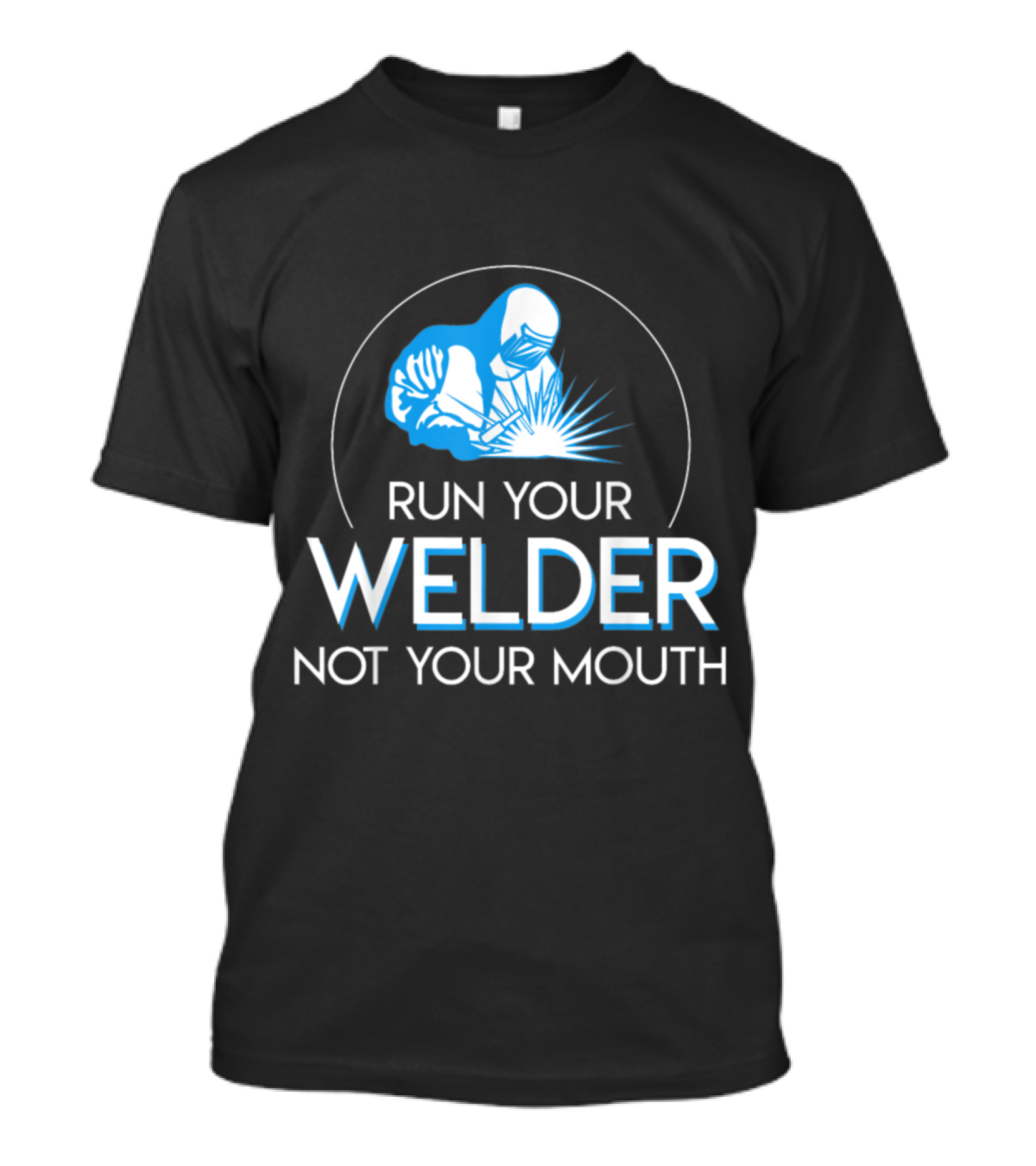 Run Your Welder Not Your Mouth Welding Illustration With Welder In Hooded Suit T-Shirt