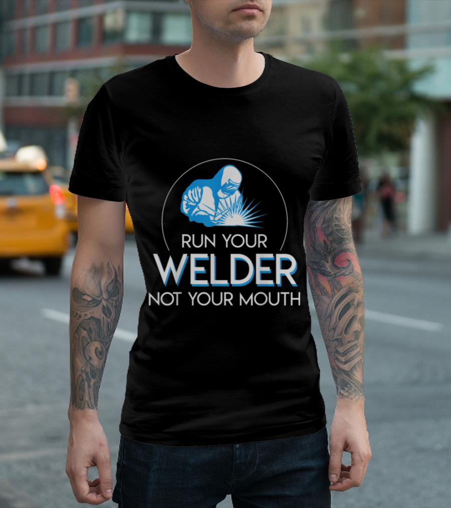 Run Your Welder Not Your Mouth Welding Illustration With Welder In Hooded Suit T-Shirt