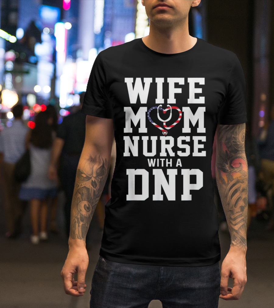 Wife Mom Nurse With A DNP Stethoscope Heart Design American Flag T-Shirt