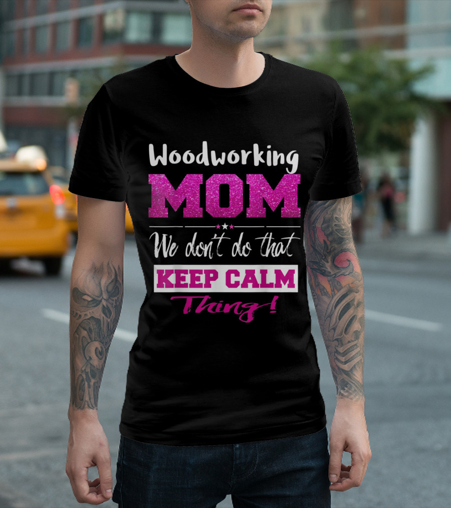 Woodworking Mom We Don't Do That Keep Calm Thing Funny Mothers T-Shirt