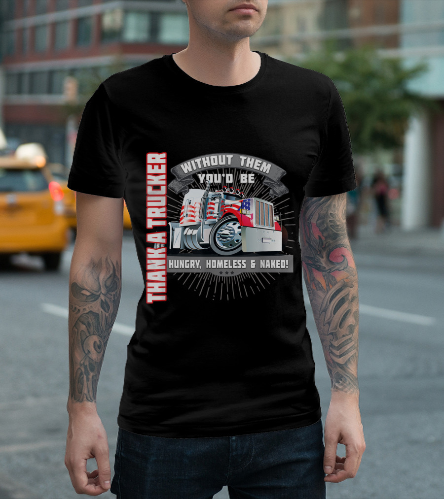 Thank A Trucker Without Them You'd Be Hungry Homeless Naked Truck Driver T-Shirt