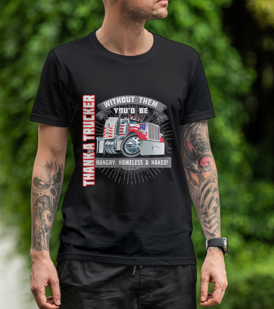 Thank A Trucker Without Them You'd Be Hungry Homeless Naked Truck Driver T-Shirt