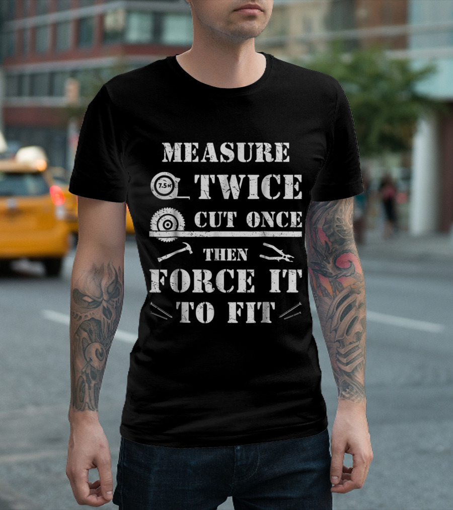Measure Twice Cut Once Then Force It To Fit Woodworking Funny Superpower T-Shirt