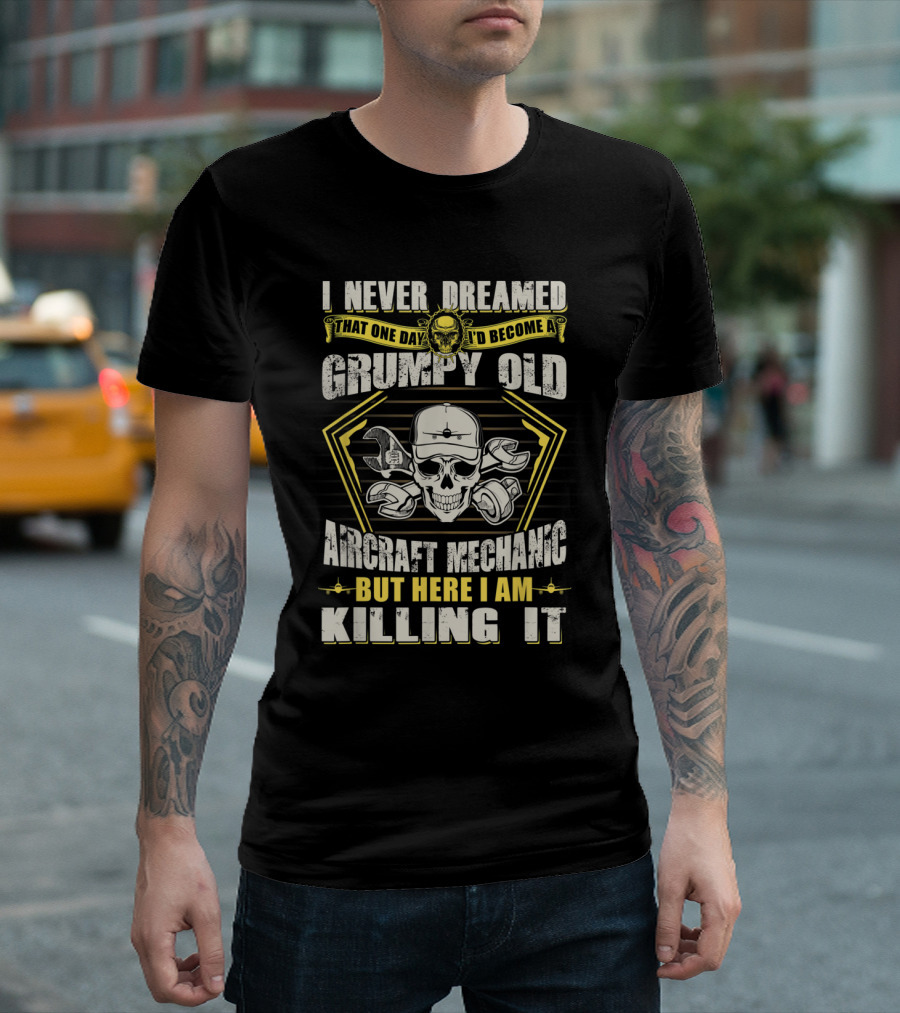 I Never Dreamed That One Day I'd Become A Grumpy Old Aircraft Mechanic But Here I Am Killing It T-Shirt