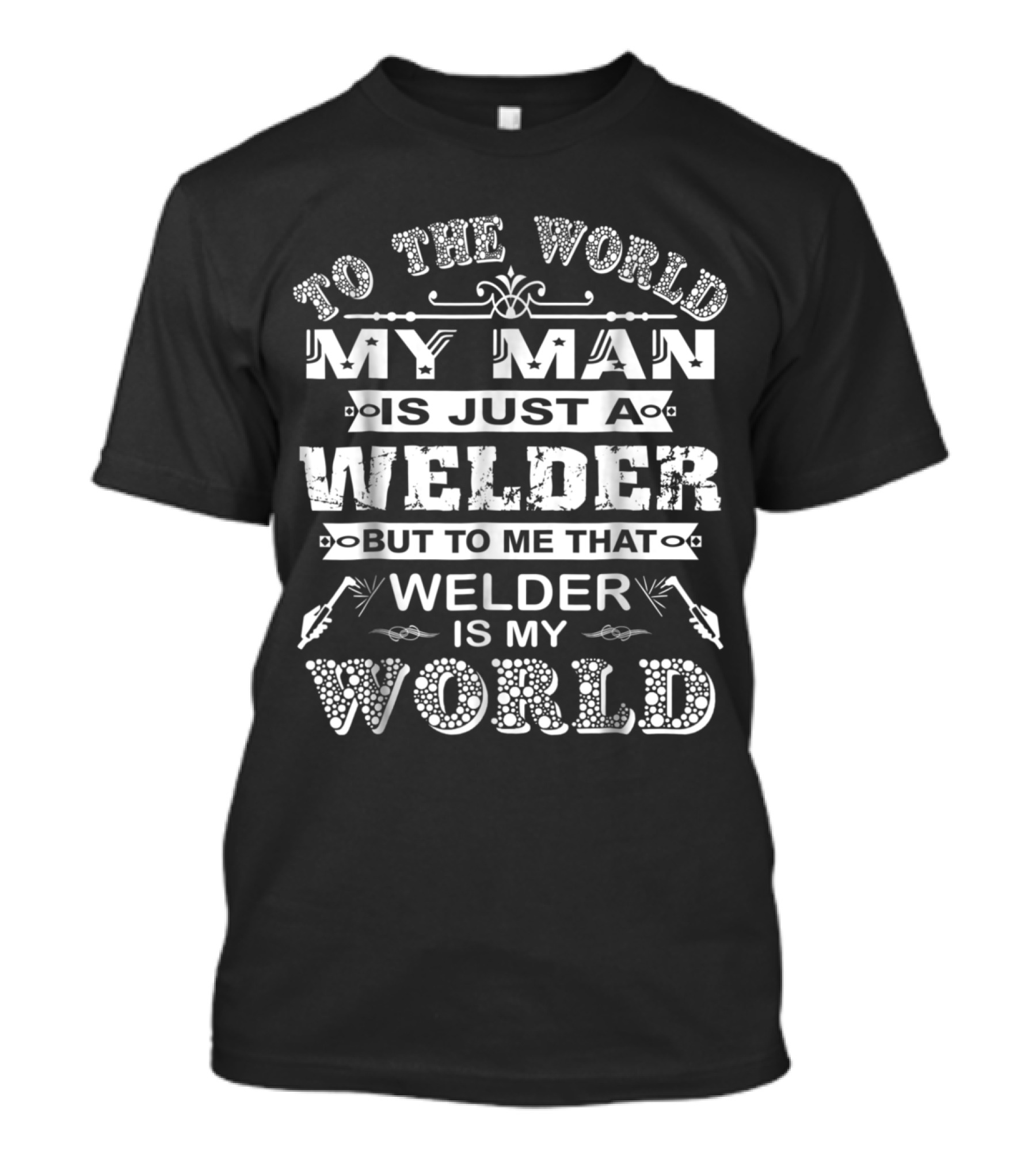 To The World My Man Is Just A Welder But To Me That Welder Is My World T-Shirt