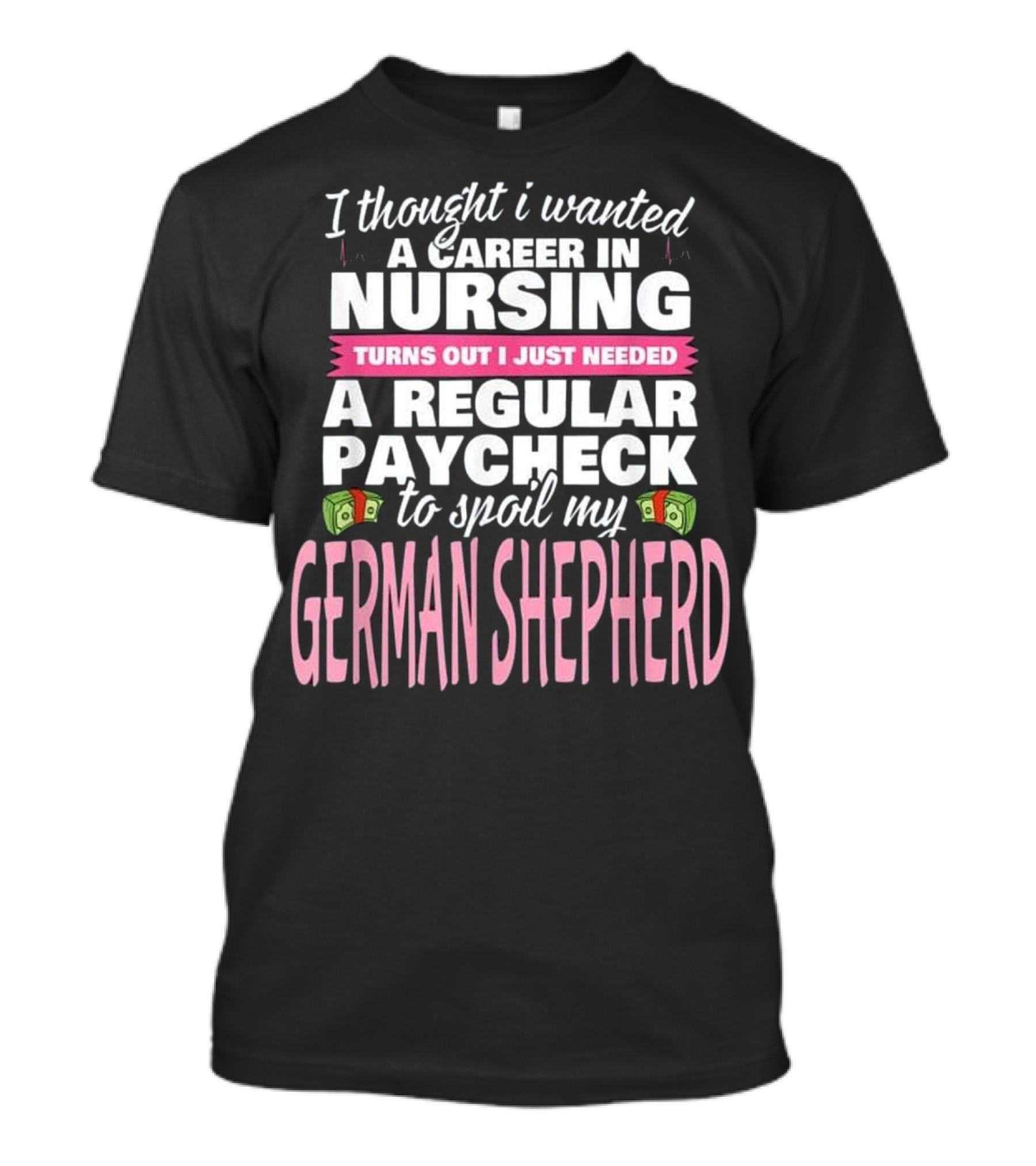 Nursing Career For Regular Paycheck To Spoil My German Shepherd T-Shirt
